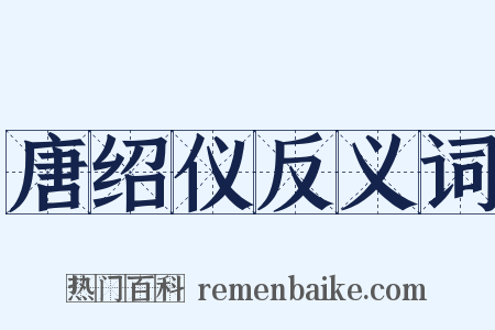 唐绍仪反义词是什么意思的图片